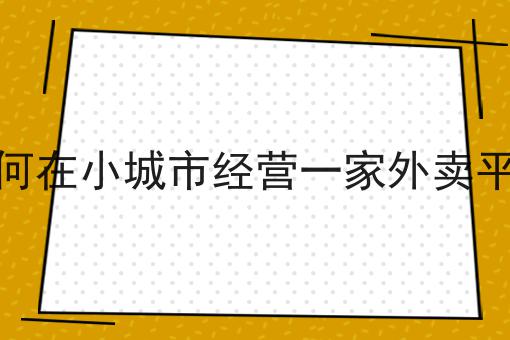 天呐！如何在小城市经营一家外卖平台原来是这样！