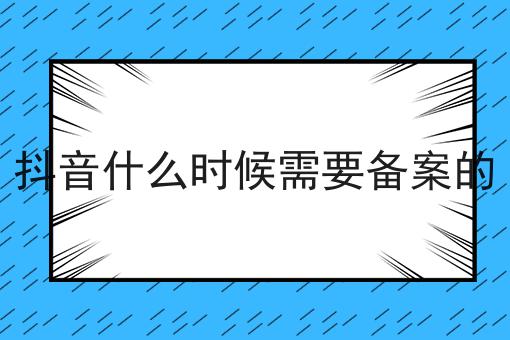 抖音什么时候需要备案的