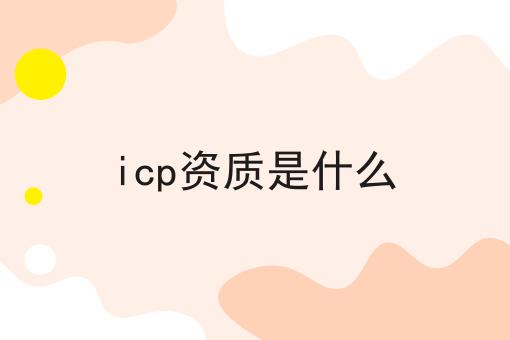 icp资质是什么，六个问题解疑惑