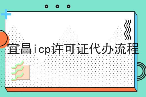 宜昌icp许可证代办流程 宜昌icp许可证代办流程