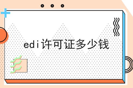 如何将edi许可证多少钱