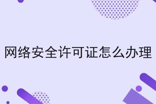 网络安全许可证怎么办理