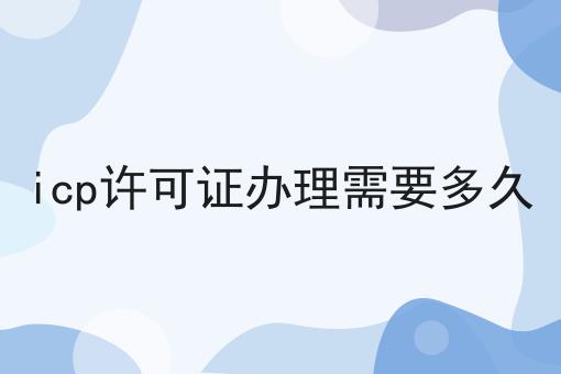 icp许可证办理需要多久，3分钟教会你