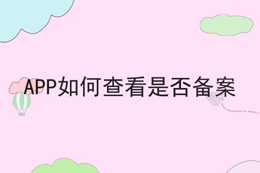 APP如何查看是否备案不知从何入手？我来拯救你！