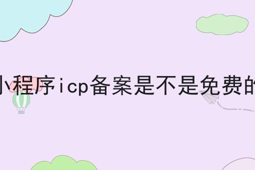 小程序icp备案是不是免费的