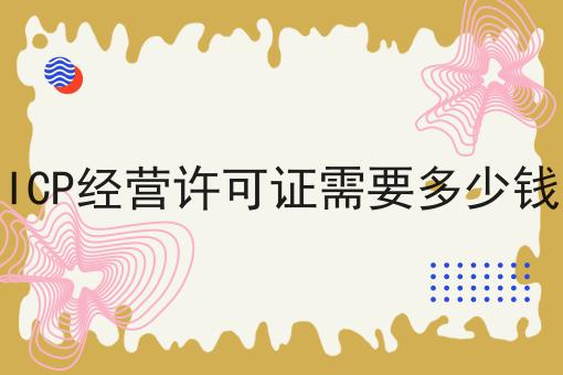 ICP经营许可证需要多少钱六个条件您了解多少