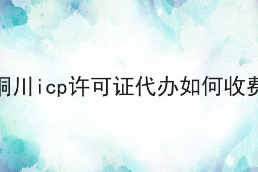 铜川icp许可证代办如何收费 铜川icp许可证代办如何收费