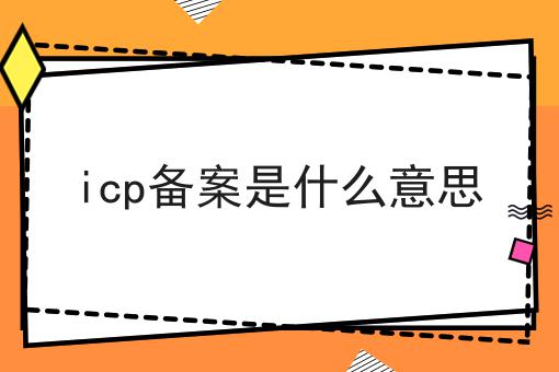 icp备案是什么意思，速来查阅！