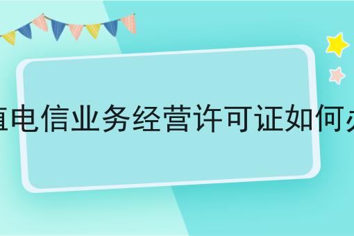 增值电信业务经营许可证如何办理，办理起来真不难！