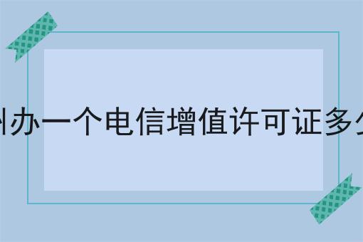 亳州办一个电信增值许可证多少钱 亳州办一个电信增值许可证多少钱