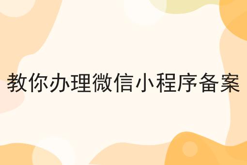 教你办理微信小程序备案 教你办理微信小程序备案