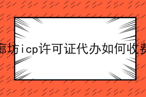 廊坊icp许可证代办如何收费 廊坊icp许可证代办如何收费