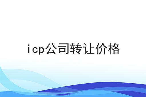 icp公司转让价格，申请条件及申请方式