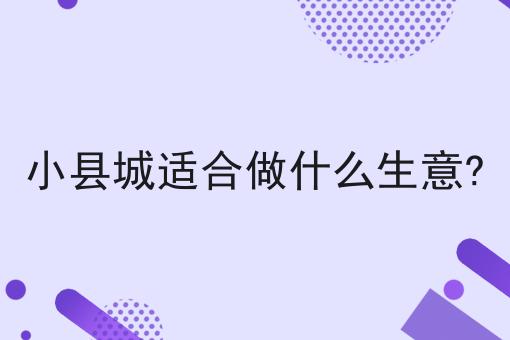 小县城适合做什么生意?