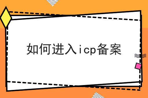如何进入icp备案 如何进入icp备案