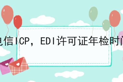 增值电信ICP，EDI许可证年检时间步骤