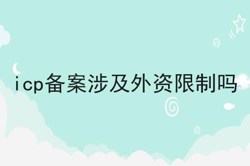 icp备案涉及外资限制吗