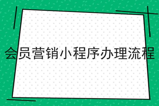 会员营销小程序办理流程，最新消息来了！