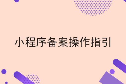 小程序备案操作指引，速看千万别错过！