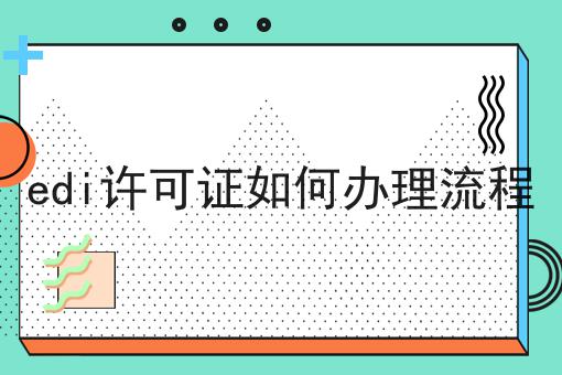 edi许可证如何办理流程 edi许可证如何办理流程