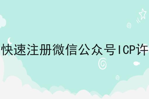 如何快速注册微信公众号ICP许可证