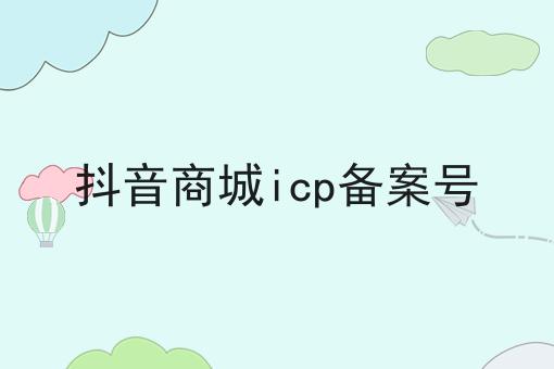 抖音商城icp备案号 抖音商城icp备案号
