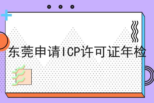 东莞申请ICP许可证年检