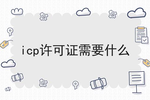 icp许可证需要什么|纯干货