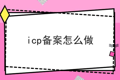 icp备案怎么做 icp备案怎么做