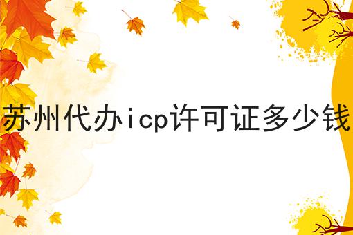 苏州代办icp许可证多少钱，在这里地方办理！