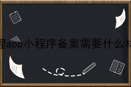 办理app小程序备案需要什么材料 办理app小程序备案需要什么材料