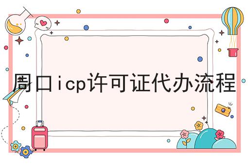 周口icp许可证代办流程，快来get新知识！