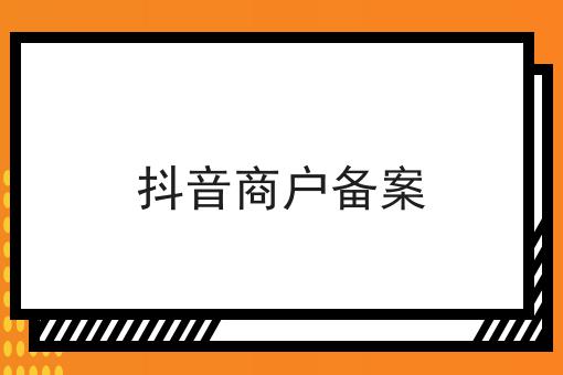抖音商户备案 抖音商户备案