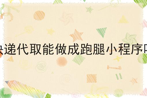 快递代取能做成跑腿小程序吗为什么如此火爆？一分钟告诉你！