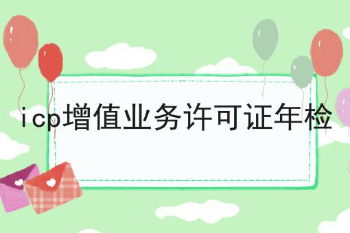 icp增值业务许可证年检