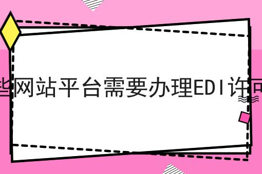 哪些网站平台需要办理EDI许可证