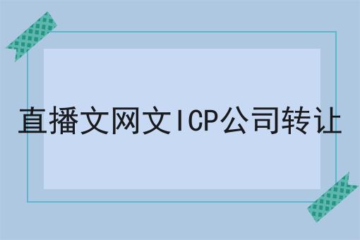 直播文网文ICP公司转让 直播文网文ICP公司转让