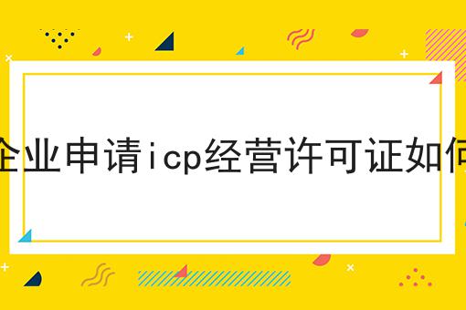 北京企业申请icp经营许可证如何办理，详细介绍！