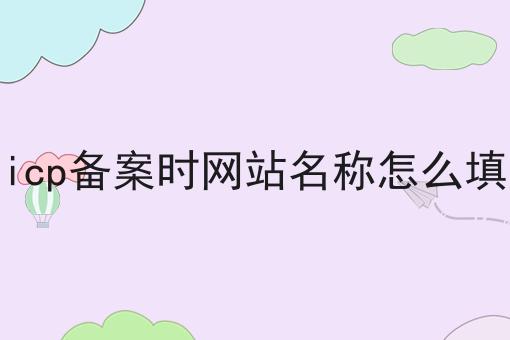 你敢相信吗？icp备案时网站名称怎么填竟然这么简单！