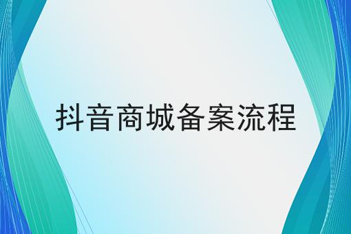 抖音商城备案流程 抖音商城备案流程