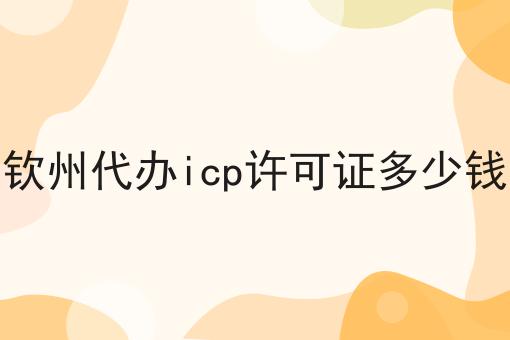 钦州代办icp许可证多少钱