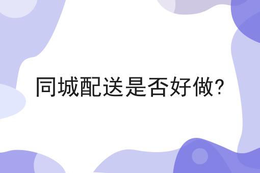 哇塞！同城配送是否好做?可以如此简单！
