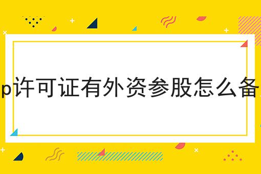 icp许可证有外资参股怎么备案 icp许可证有外资参股怎么备案