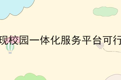 实现校园一体化服务平台可行不要知道的事都在这！