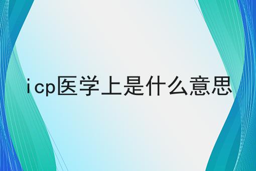 icp医学上是什么意思 icp医学上是什么意思