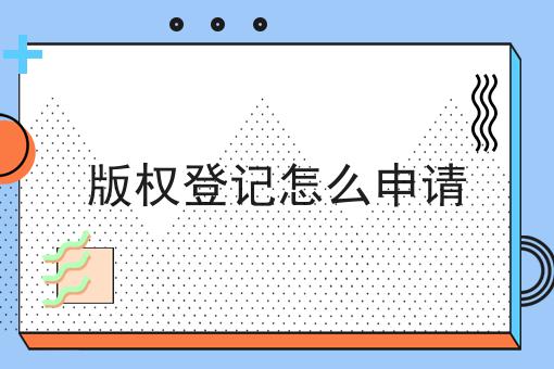 带你马上get版权登记怎么申请！