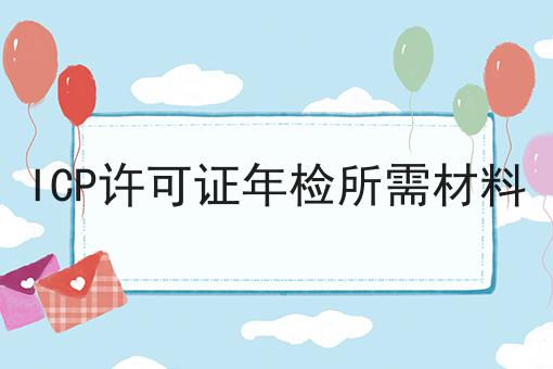 ICP许可证年检所需材料