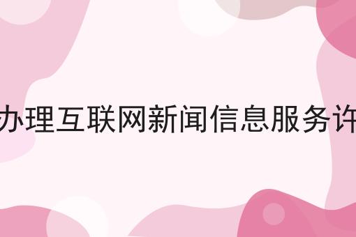 如何办理互联网新闻信息服务许可证
