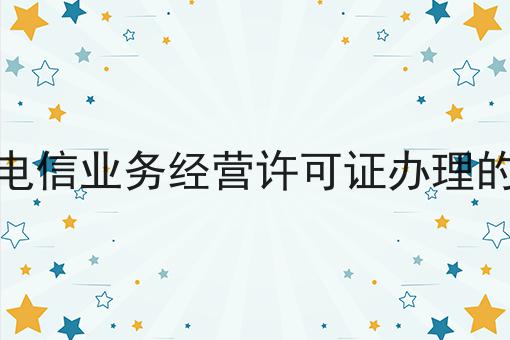 晋中增值电信业务经营许可证办理的材料手续 晋中增值电信业务经营许可证办理的材料手续