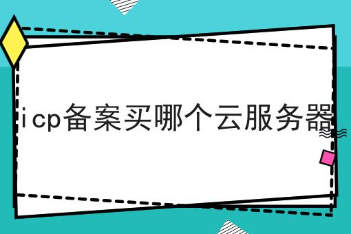 icp备案买哪个云服务器